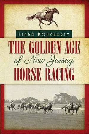 The Golden Age of New Jersey Horse Racing de Linda Dougherty