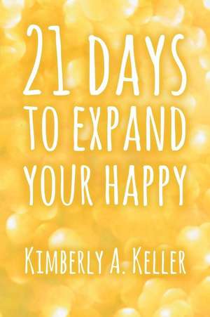 Twenty-One Days to Expand Your Happy de Kimberly a. Keller