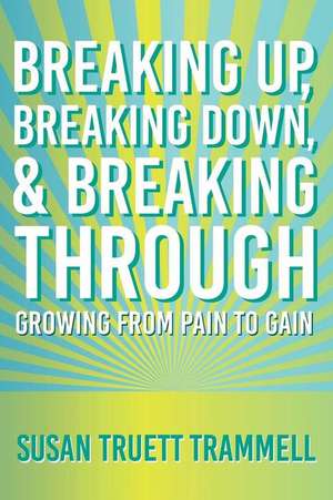 Breaking Up, Breaking Down, & Breaking Through de Susan Truett Trammell