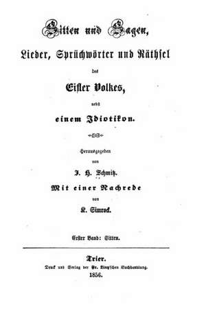 Sitten Und Sagen, Lieder, Spruchworter Und Rathsel Des Eifler Volkes Nebst Einem Idiotikon de J. H. Schmidtz