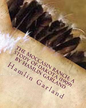 The Moccasin Ranch; A Stody of Dakota (1909) by Hamlin Garland de Hamlin Garland