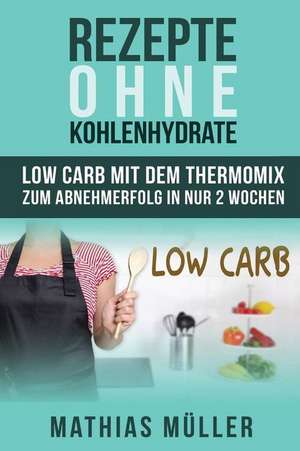 Rezepte Ohne Kohlenhydrate - 100 Low Carb Rezepte Mit Dem Thermomix Zum Abnehmerfolg in Nur 2 Wochen de Mathias Muller