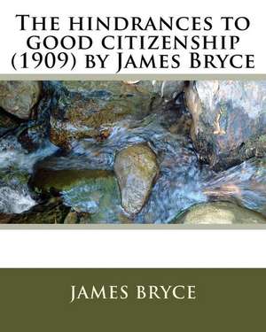 The Hindrances to Good Citizenship (1909) by James Bryce de James Bryce