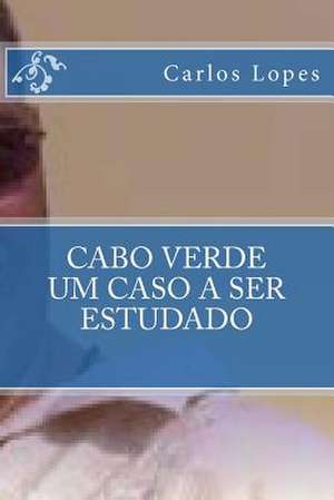 Cabo Verde - Um Caso a Ser Estudado de Carlos Fortes Lopes