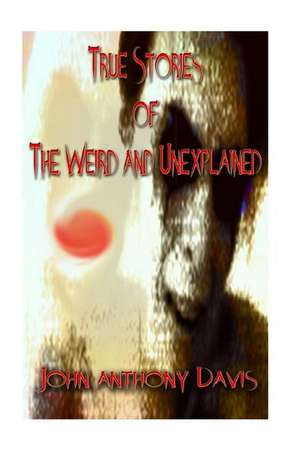 True Stories of the Weird and Unexplained de John Anthony Davis