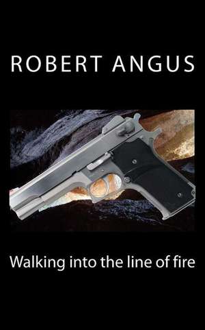 Walking Into the Line of Fire de Robert Angus