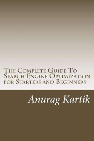 The Complete Guide to Search Engine Optimization for Starters and Beginners de MR Anurag Kartik