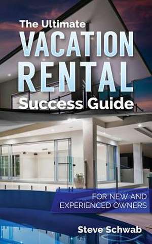 The Ultimate Vacation Rental Success Guide de Steve Schwab