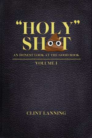 Holy Shit - An Honest Look at the Good Book de Clint J. Lanning