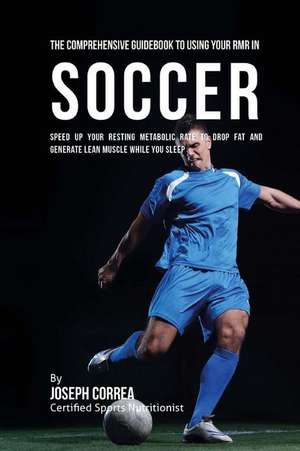 The Comprehensive Guidebook to Using Your Rmr in Soccer de Correa (Certified Sports Nutritionist)