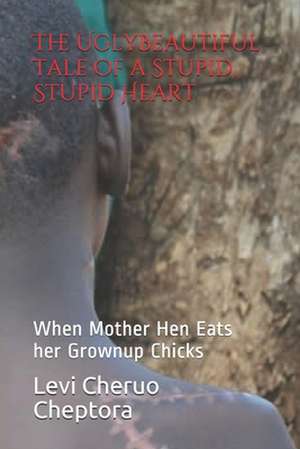 The Uglybeautiful Tale of a Stupid, Stupid Heart de MR Levi Cheptora Cheruo