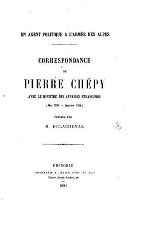 Un Agent Politique A L'Armee Des Alpes, Correspondance de Pierre Chepy de R. Delachenal