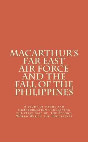 MacArthur's Far East Air Force and the Fall of the Philippines de Frank Springer