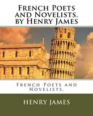 French Poets and Novelists. by Henry James de Henry James