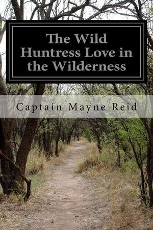 The Wild Huntress Love in the Wilderness de Captain Mayne Reid