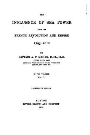 The Influence of Sea Power Upon the French Revolution and Empire, 1793-1812 de A. T. Mahan