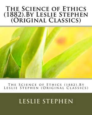 The Science of Ethics (1882).by Leslie Stephen (Original Classics) de Leslie Stephen