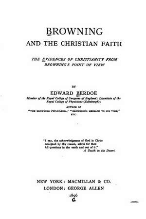 Browning and the Christian Faith, the Evidences of Christianity from Browning's Point of View de Edward Berdoe