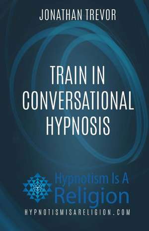 Train in Conversational Hypnosis de Jonathan Trevor