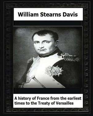 A History of France from the Earliest Times to the Treaty of Versailles (1919) de William Stearns Davis