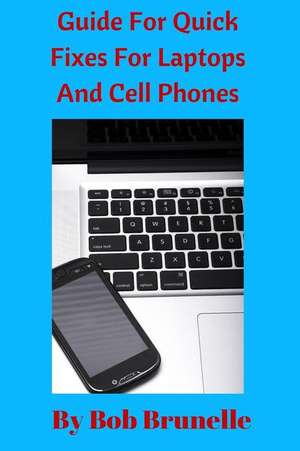 Guide for Quick Fixes for Laptops and Cell Phones de Bob Brunelle