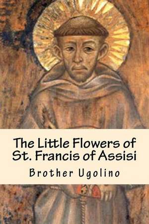 The Little Flowers of St. Francis of Assisi de Brother Ugolino