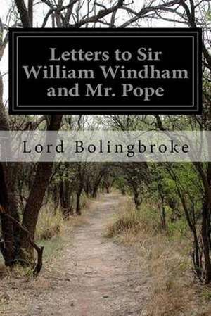 Letters to Sir William Windham and Mr. Pope de Lord Bolingbroke