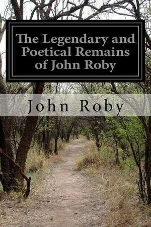 The Legendary and Poetical Remains of John Roby de John Roby