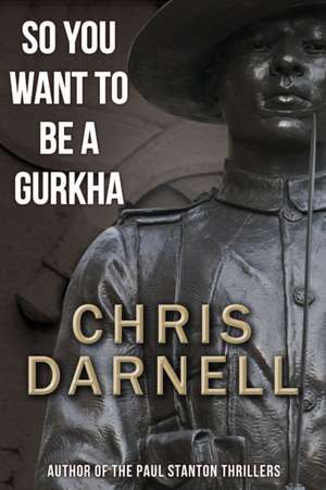 So You Want to Be a Gurkha de Chris Darnell