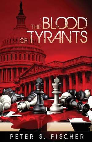 The Blood of Tyrants de Peter S. Fischer