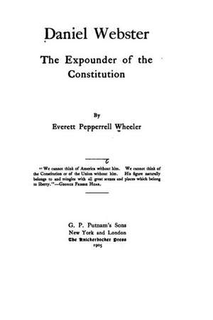 Daniel Webster, the Expounder of the Constitution de Wheeler, Everett Pepperrell