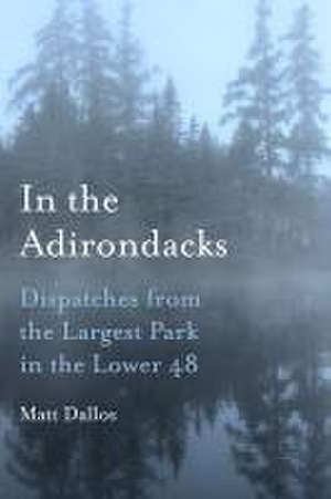 In the Adirondacks – Dispatches from the Largest Park in the Lower 48 de Matt Dallos