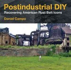 Postindustrial DIY – Recovering American Rust Belt Icons de Daniel Campo