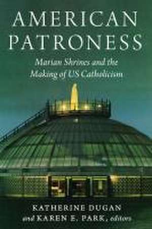 American Patroness – Marian Shrines and the Making of US Catholicism de Katherine Dugan