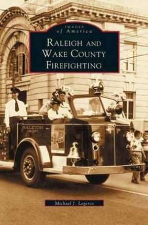 Raleigh and Wake County Firefighting de Michael John Legeros