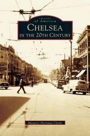 Chelsea in the 20th Century de Margaret Harriman Clarke