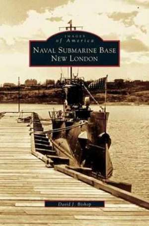 Naval Submarine Base New London de David J. Bishop