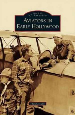 Aviators in Early Hollywood de Shawna Kelly