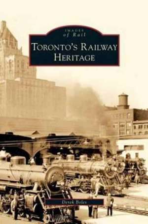 Toronto's Railway Heritage de Derek Boles