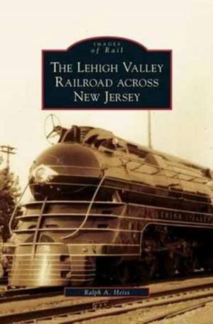 Lehigh Valley Railroad Across New Jersey de Ralph A. Heiss