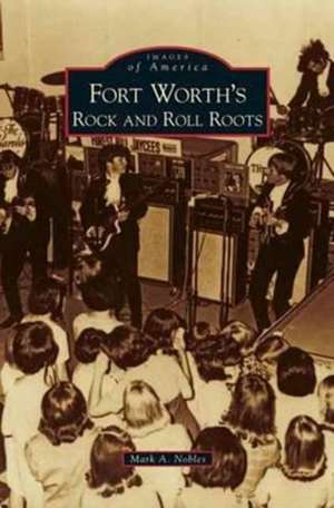 Fort Worth's Rock and Roll Roots de Mark A. Nobles