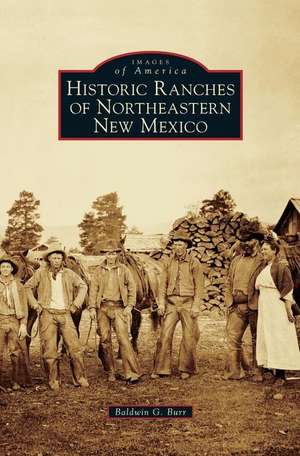 Historic Ranches of Northeastern New Mexico de Baldwin G Burr