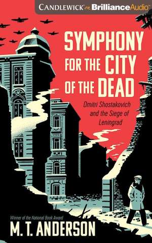 Symphony for the City of the Dead: Dmitri Shostakovich and the Siege of Leningrad de M. T. Anderson