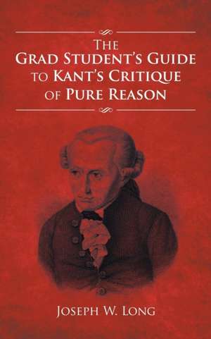 The Grad Student's Guide to Kant's Critique of Pure Reason de Joseph W. Long