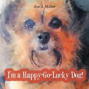 I'm a Happy-Go-Lucky Dog! de Jon Miller