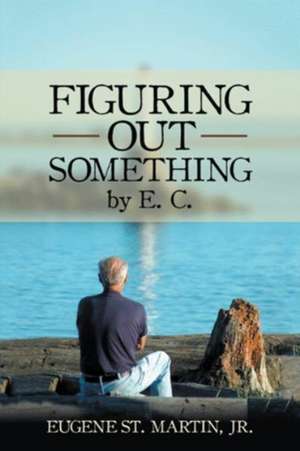 Figuring Out Something by E. C. de Jr. Eugene St. Martin