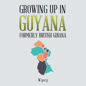 Growing up in Guyana Formerly British Guiana de Wipey