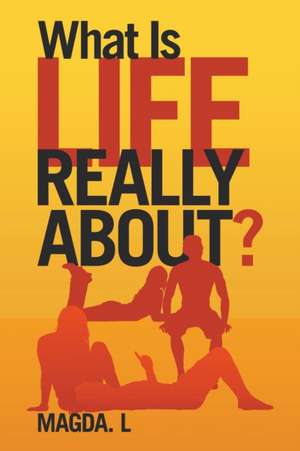 What Is Life Really About? de Magda. L