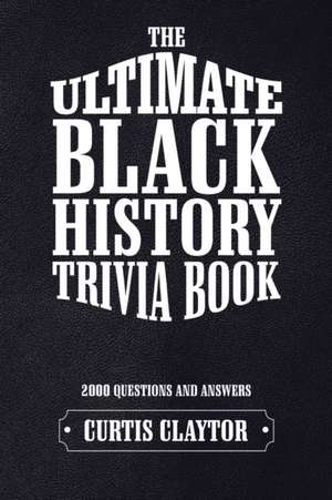 The Ultimate Black History Trivia Book de Curtis Claytor