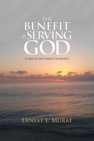 The Benefit of Serving God de Ernest J. Murat